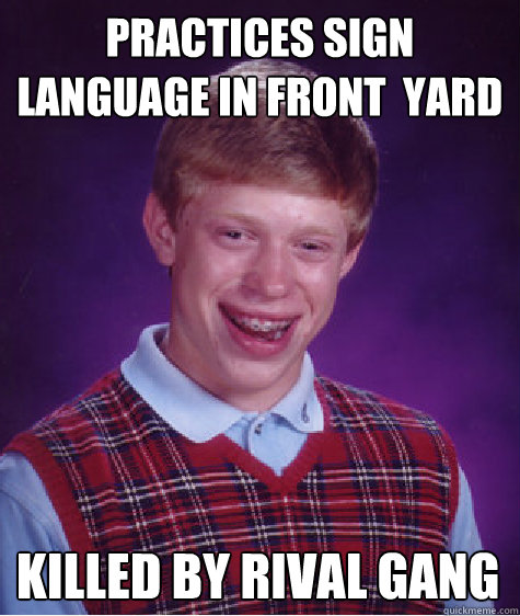 practices sign language in front  yard killed by rival gang - practices sign language in front  yard killed by rival gang  Bad Luck Brian