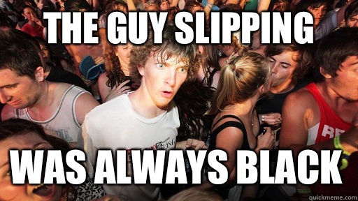 The guy slipping Was always black  Sudden Clarity Clarence