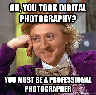 Oh, you took Digital Photography? You must be a professional photographer  Condescending Wonka