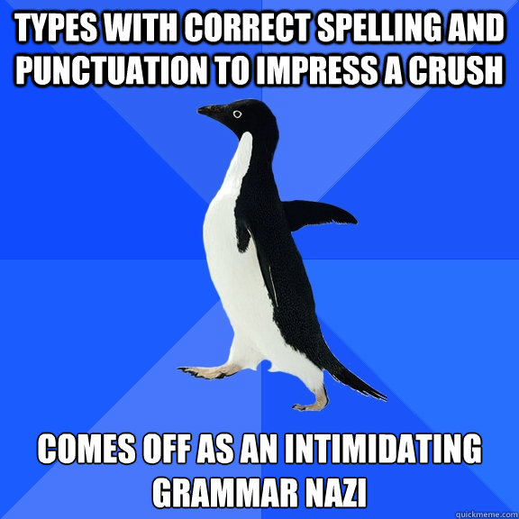 Types with correct spelling and punctuation to impress a crush  comes off as an intimidating grammar nazi  Socially Awkward Penguin