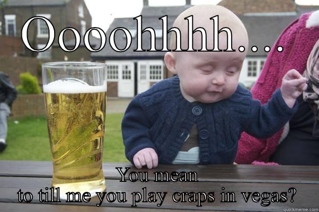 OOOOHHHH.... YOU MEAN TO TILL ME YOU PLAY CRAPS IN VEGAS? drunk baby