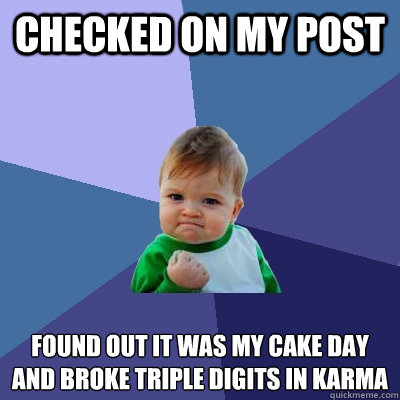 checked on my post  found out it was my cake day and broke triple digits in karma  - checked on my post  found out it was my cake day and broke triple digits in karma   Success Kid
