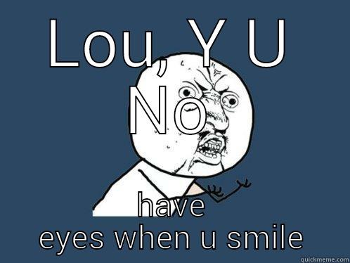 LOU, Y U NO HAVE EYES WHEN U SMILE Y U No