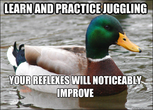 Learn and practice juggling Your reflexes will noticeably improve   Actual Advice Mallard