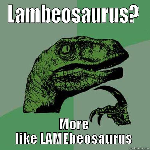 LAMBEOSAURUS? MORE LIKE LAMEBEOSAURUS Philosoraptor