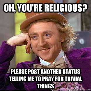 oh, you're religious? please post another status telling me to pray for trivial things  Creepy Wonka