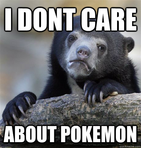 I dont care about pokemon  Confession Bear
