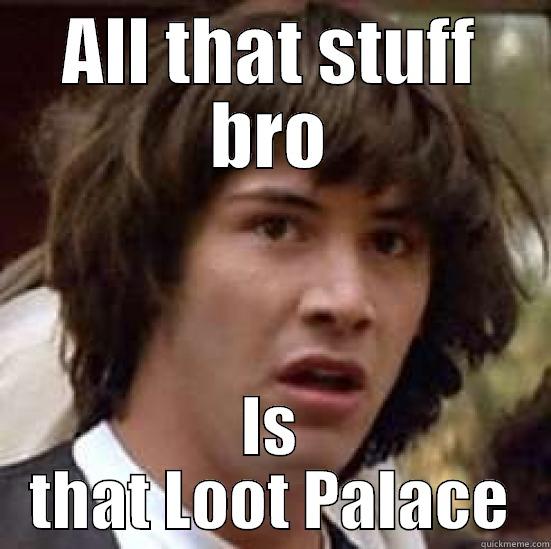 ALL THAT STUFF BRO IS THAT LOOT PALACE conspiracy keanu