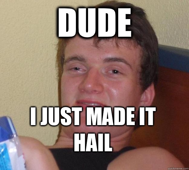 Dude I just made it hail  10 Guy