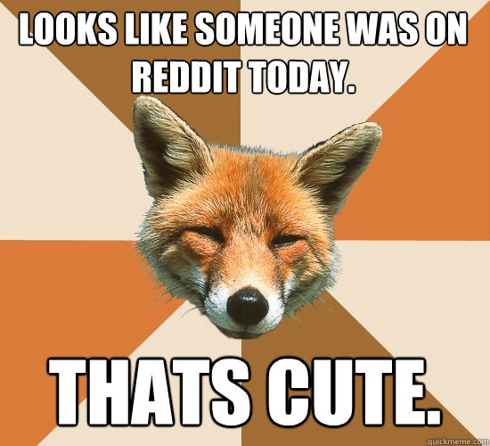 Looks like someone was on reddit today.
 thats cute.  Condescending Fox