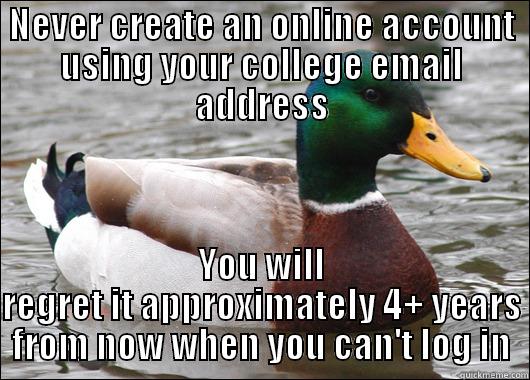 NEVER CREATE AN ONLINE ACCOUNT USING YOUR COLLEGE EMAIL ADDRESS YOU WILL REGRET IT APPROXIMATELY 4+ YEARS FROM NOW WHEN YOU CAN'T LOG IN Actual Advice Mallard
