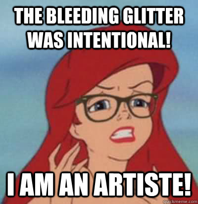 THE BLEEDING GLITTER WAS INTENTIONAL! I AM AN ARTISTE! - THE BLEEDING GLITTER WAS INTENTIONAL! I AM AN ARTISTE!  Hipster Ariel