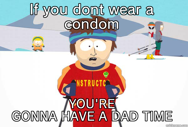 IF YOU DONT WEAR A CONDOM YOU'RE GONNA HAVE A DAD TIME Super Cool Ski Instructor