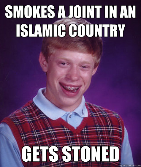 Smokes a joint in an Islamic country Gets Stoned - Smokes a joint in an Islamic country Gets Stoned  Bad Luck Brian