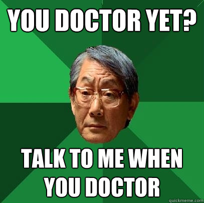 You doctor yet? talk to me when you doctor  High Expectations Asian Father