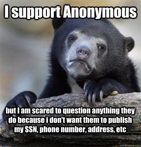 I support Anonymous but I am scared to question anything they do because i don't want them to publish my SSN, phone number, address, etc - I support Anonymous but I am scared to question anything they do because i don't want them to publish my SSN, phone number, address, etc  Confession Bear