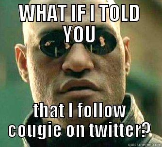 WHAT IF I TOLD YOU THAT I FOLLOW COUGIE ON TWITTER? Matrix Morpheus