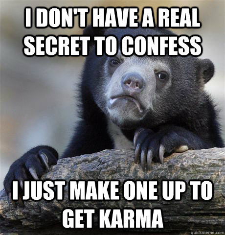 i DON'T HAVE A REAL SECRET TO CONFESS I just make one up to get Karma  Confession Bear