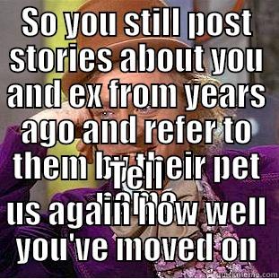 SO YOU STILL POST STORIES ABOUT YOU AND EX FROM YEARS AGO AND REFER TO THEM BY THEIR PET NAME TELL US AGAIN HOW WELL YOU'VE MOVED ON Condescending Wonka