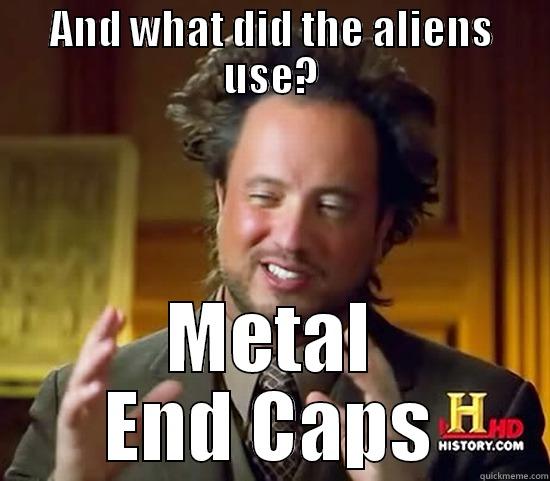 AND WHAT DID THE ALIENS USE? METAL END CAPS Ancient Aliens