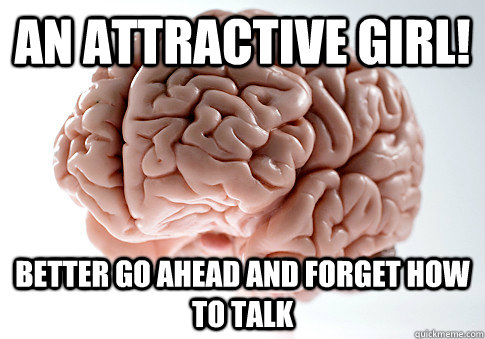 an attractive girl! Better go ahead and forget how to talk - an attractive girl! Better go ahead and forget how to talk  Scumbag Brain
