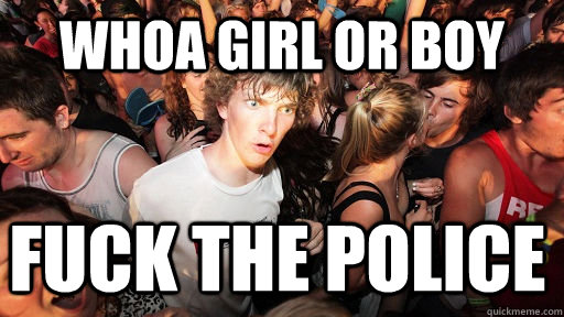 whoa girl or boy fuck the police  Sudden Clarity Clarence