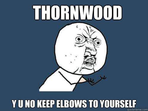Thornwood y u no keep elbows to yourself  Y U No