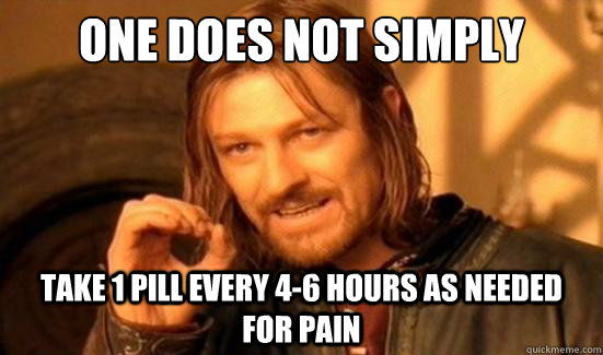 One Does Not Simply take 1 pill every 4-6 hours as needed for pain  Boromir
