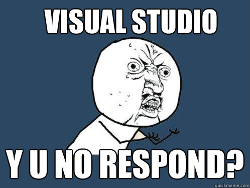 visual studio y u no respond?  Y U No