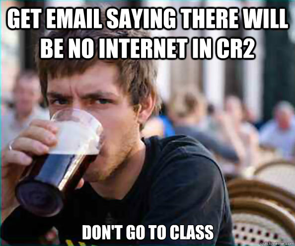 Get email saying there will be no internet in CR2 Don't go to class  Lazy College Senior