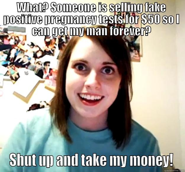A woman on Facebook was selling fake positive pregnancy tests. You know where this is going... - WHAT? SOMEONE IS SELLING FAKE POSITIVE PREGNANCY TESTS FOR $50 SO I CAN GET MY MAN FOREVER? SHUT UP AND TAKE MY MONEY! Overly Attached Girlfriend