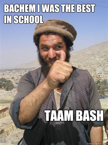 Bachem I was the best in school
 TAAM BASH  Funny Afghan Guy