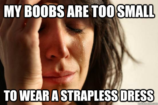 My boobs are too small To wear a strapless dress  First World Problems