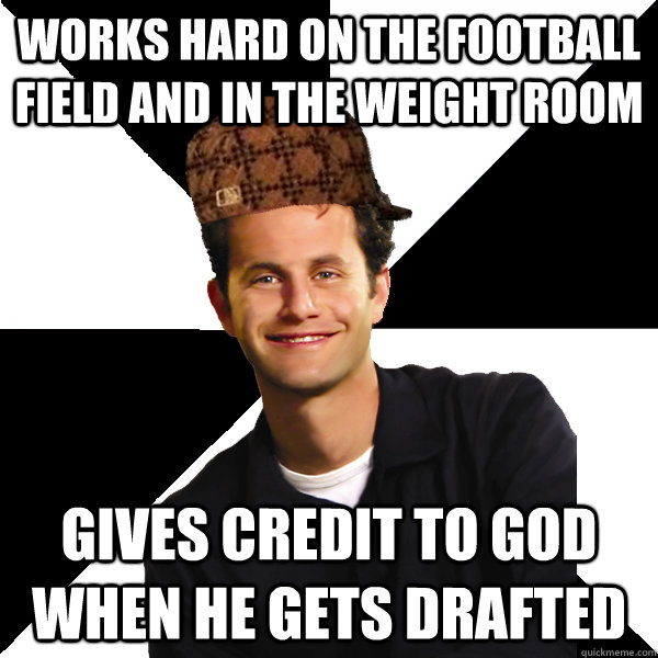 Works hard on the football field and in the weight room gives credit to god when he gets drafted  Scumbag Christian