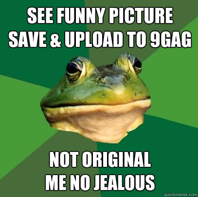 see funny picture
Save & upload to 9gag not original
me no jealous  Foul Bachelor Frog