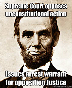 Supreme Court opposes unconstitutional action Issues arrest warrant for opposition Justice  Scumbag Abraham Lincoln