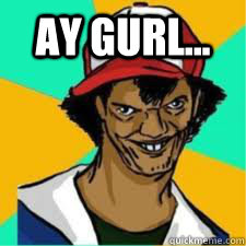 ay gurl...  - ay gurl...   DAT ASH