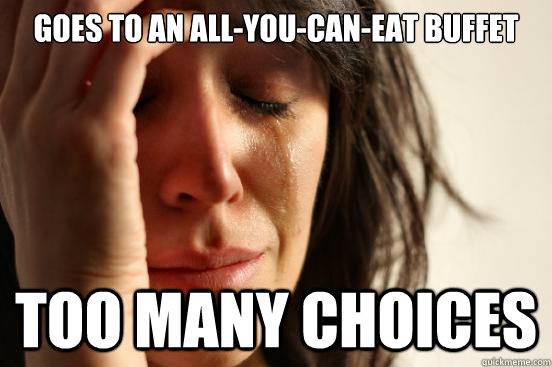 Goes to an all-you-can-eat buffet too many choices  First World Problems