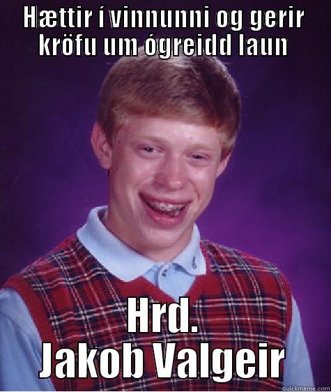 HÆTTIR Í VINNUNNI OG GERIR KRÖFU UM ÓGREIDD LAUN HRD. JAKOB VALGEIR Bad Luck Brian