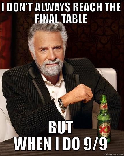 I DON'T ALWAYS REACH THE FINAL TABLE BUT WHEN I DO 9/9 The Most Interesting Man In The World