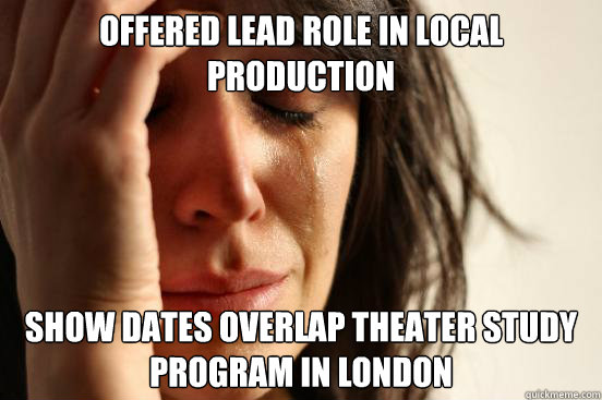 Offered lead role in local production Show dates overlap theater study program in London  First World Problems