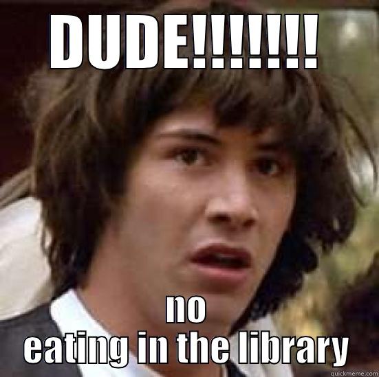 DUDE!!!!!!! NO EATING IN THE LIBRARY conspiracy keanu