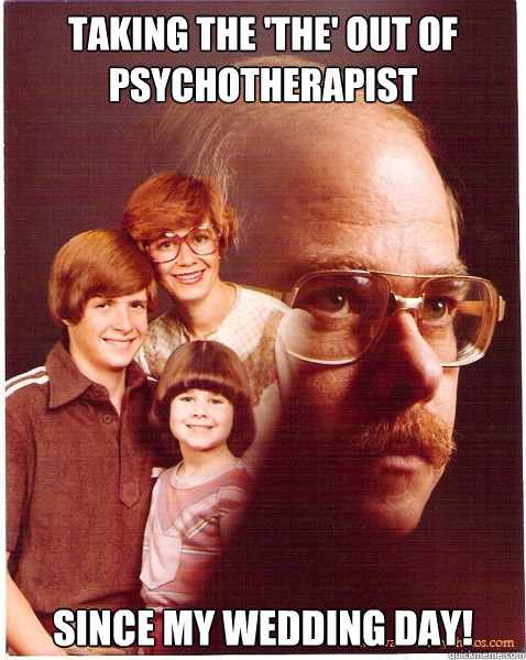 Taking the 'the' out of psychotherapist since my wedding day!  Vengeance Dad