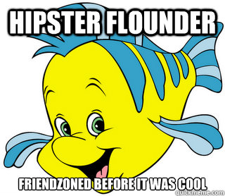 Hipster flounder friendzoned before it was cool  - Hipster flounder friendzoned before it was cool   Flounder attackz!