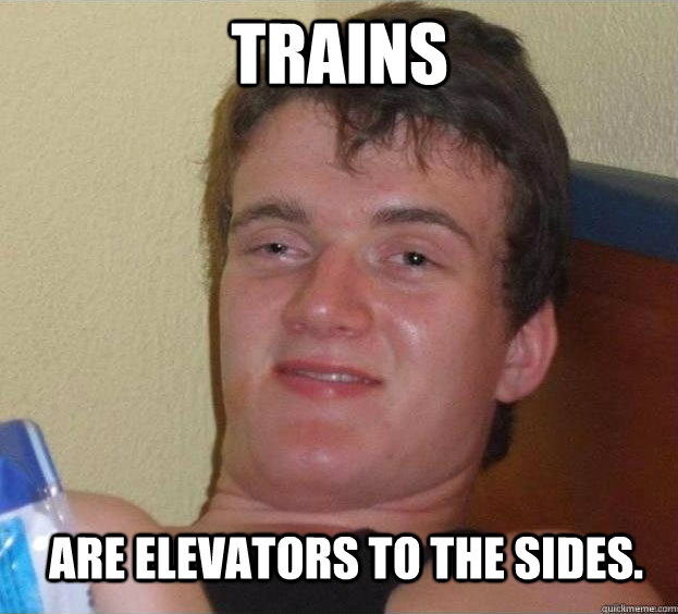 Trains are elevators to the sides.   The High Guy
