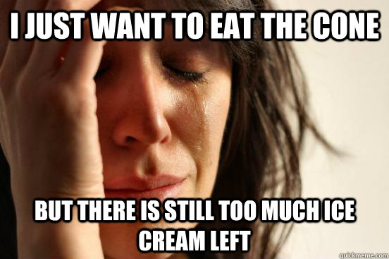 I just want to eat the cone but there is still too much ice cream left  First World Problems