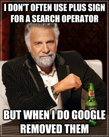 I don't often use plus sign  for a search operator but when i do google removed them  The Most Interesting Man In The World