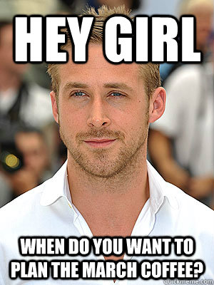 Hey Girl When do you want to plan the March coffee?  