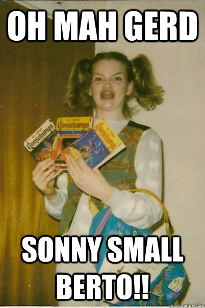 Oh Mah Gerd  Sonny Small BERTO!!  BERKS