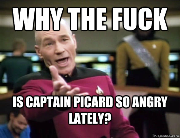 why the fuck is Captain Picard so angry lately?  Annoyed Picard HD